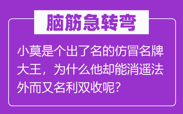 脑子急转弯：小莫是个出了名的仿冒名牌大王，为甚么他却能消遥法外而别名利双收呢？