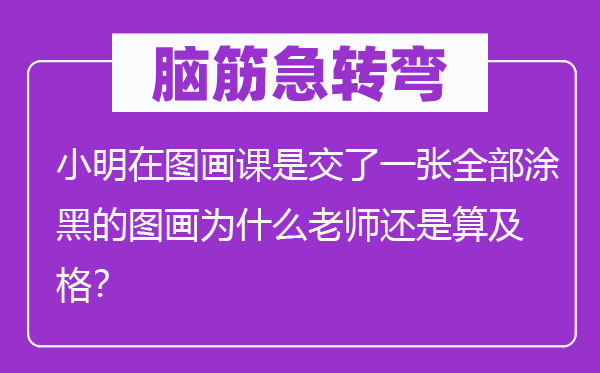 脑子急转弯：小明在丹青课是交了一张全数涂黑的丹青为甚么教员仍是算合格？
