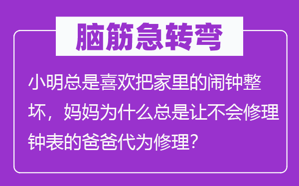 脑子急转弯：小明老是喜好把家里的闹钟整坏，妈妈为甚么老是让不会补缀钟表的爸爸代为补缀？