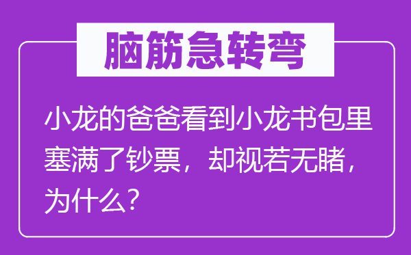 脑子急转弯：小龙的爸爸看到小龙书包里塞满了钞票，却视而不见，为甚么？