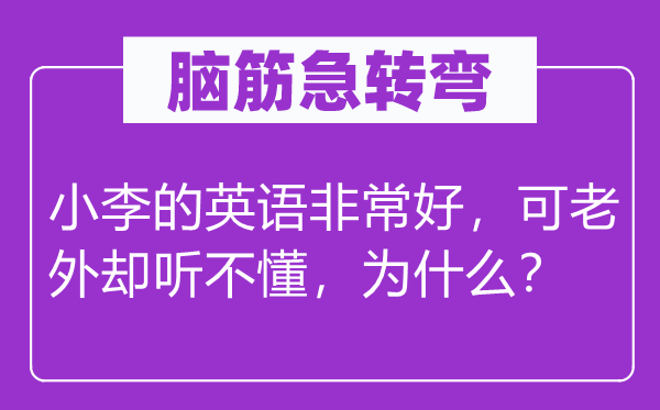 脑子急转弯:小李的英语很是好,可老外却听不懂,为甚么?