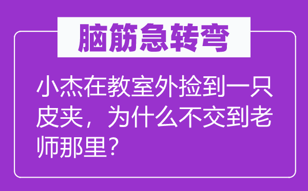脑子急转弯：小杰在课堂外捡到一只皮夹，为甚么不交到教员那边？