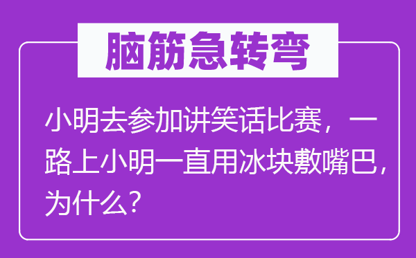 脑子急转弯：小明去参与讲笑话比赛，一起上小明一向用冰块敷嘴巴，为甚么？