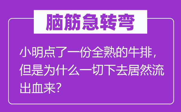 脑子急转弯：小明点了一份全熟的牛排，可是为甚么统统下去竟然流出血来？