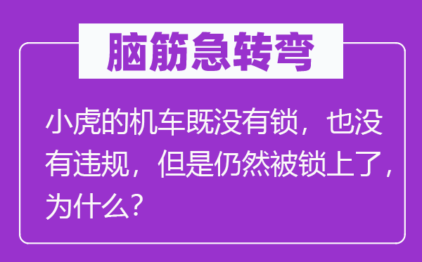 脑子急转弯：小虎的机车既不锁，也不违规，可是依然被锁上了，为甚么？