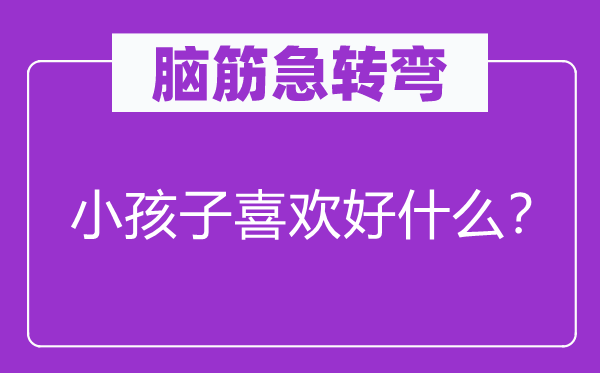 脑子急转弯：小孩子喜好好甚么？