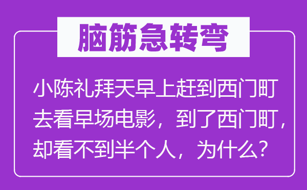 脑子急转弯:小陈星期天早上赶到西门町去看夜场片子,到了西门町,却看不到半小我,为甚么?