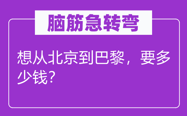 脑子急转弯：想从北京到巴黎，要几多钱？