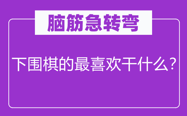 脑子急转弯：下围棋的最喜好干甚么？