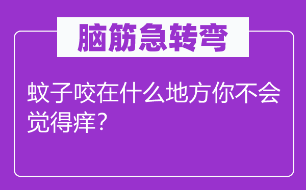 脑子急转弯：蚊子咬在甚么处所你不会感觉痒？