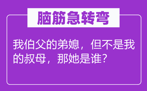 脑子急转弯：我伯父的弟妇，但不是我的叔母，那她是谁？