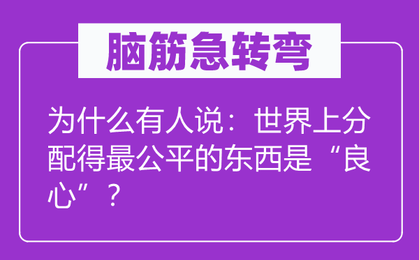 脑子急转弯:为甚么有人说:天下上分派得最公允的东西是“良知”?