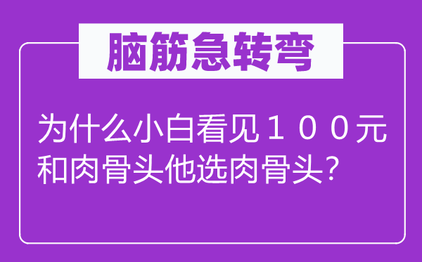 脑子急转弯：为甚么小白瞥见１００元和肉骨头他选肉骨头？