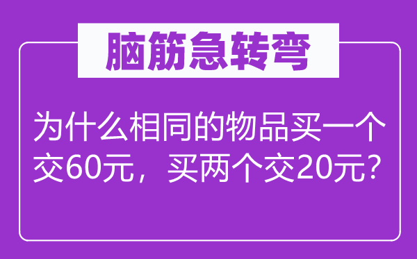 脑子急转弯：为甚么不异的物品买一个交60元，买两个交20元？