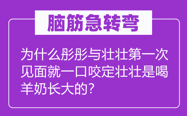脑子急转弯：为甚么彤彤与壮壮第一次碰头就矢口不移壮壮是喝羊奶长大的？