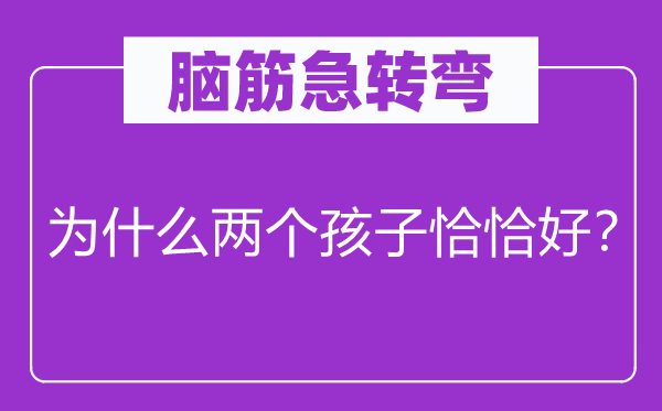 脑子急转弯：为甚么两个孩子恰好好？