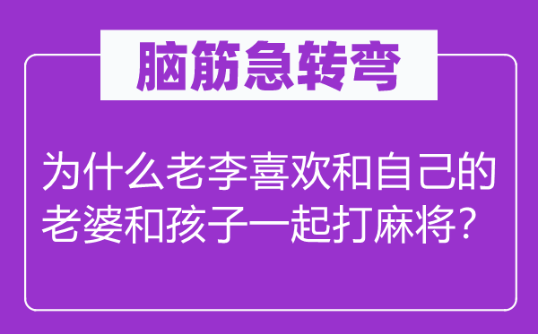 脑子急转弯：为甚么老李喜好和本身的妻子和孩子一路打麻将？