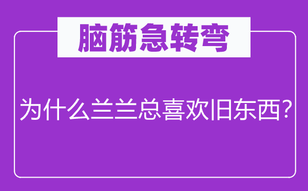 脑子急转弯：为甚么兰兰总喜好旧东西？
