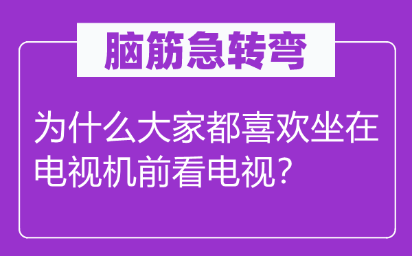 脑子急转弯：为甚么大师都喜好坐在电视机前看电视？