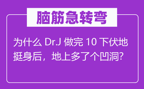 脑子急转弯:为甚么Dr.J做完10下伏地挺死后,地上多了个凹洞?