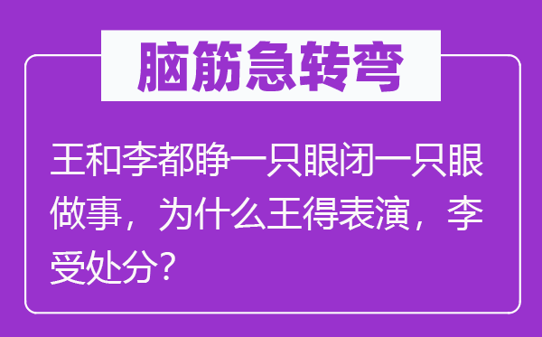 脑子急转弯：王和李都睁一只眼闭一只眼干事，为甚么王得扮演，李受处罚？