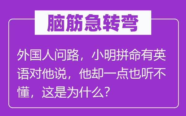 脑子急转弯:本国人问路,小明冒死有英语对他说,他却一点也听不懂,这是为甚么?