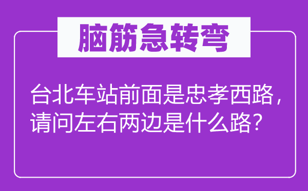 脑子急转弯：台北车站前面是忠孝西路，叨教摆布双方是甚么路？
