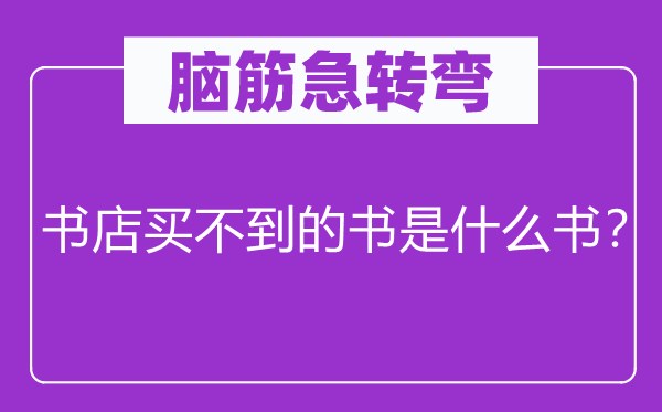脑子急转弯：书店买不到的书是甚么书？