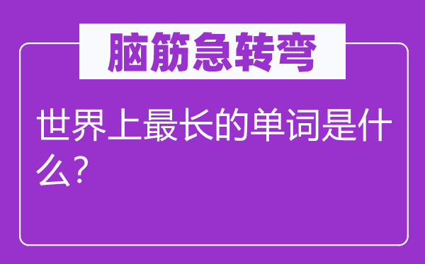 脑子急转弯：天下上最长的单词是甚么？