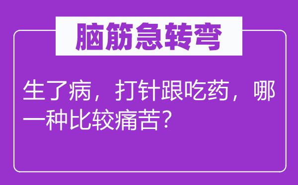脑子急转弯：生了病，注射跟吃药，哪种比拟疾苦？