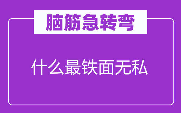 脑子急转弯：甚么最铁面忘我