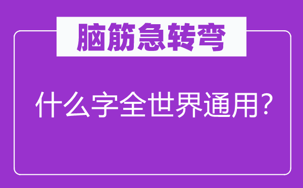脑子急转弯：甚么字全天下通用？