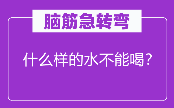 脑子急转弯：甚么样的水不能喝？