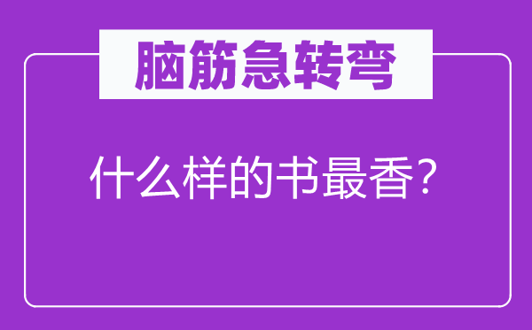 脑子急转弯：甚么样的书最香？
