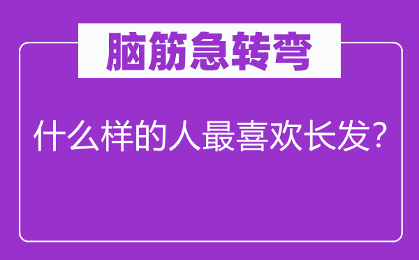 脑子急转弯：甚么样的人最喜好长发？