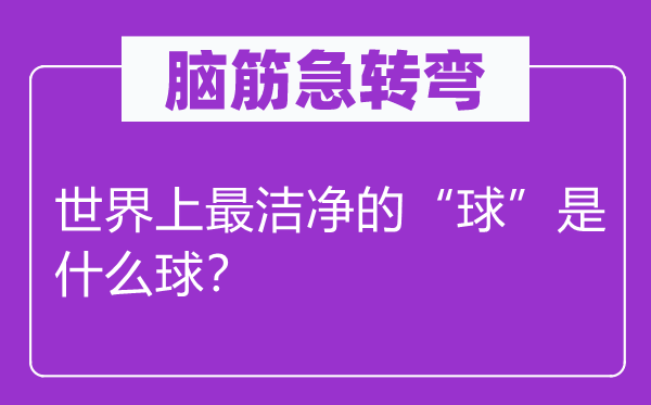 脑子急转弯：天下上最干净的“球”是甚么球？