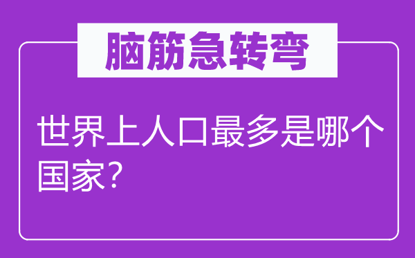 脑子急转弯：天下上生齿最多是哪一个国度？
