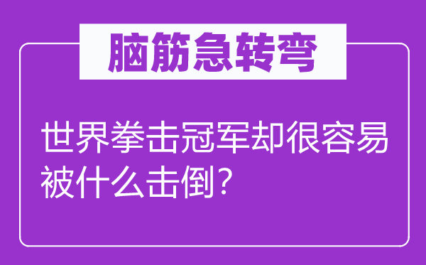 脑子急转弯：天下拳击冠军却很轻易被甚么击倒？