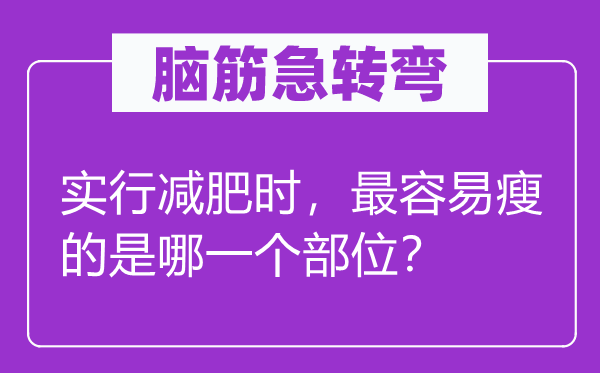 脑子急转弯：实施减肥时，最轻易瘦的是哪个部位？