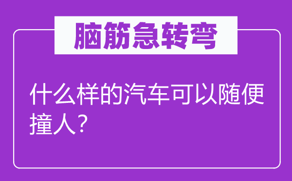 脑子急转弯：甚么样的汽车能够随意撞人？