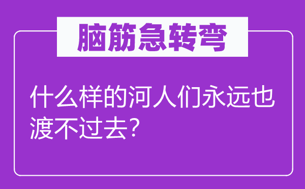 脑子急转弯：甚么样的河人们永久也渡不曩昔？