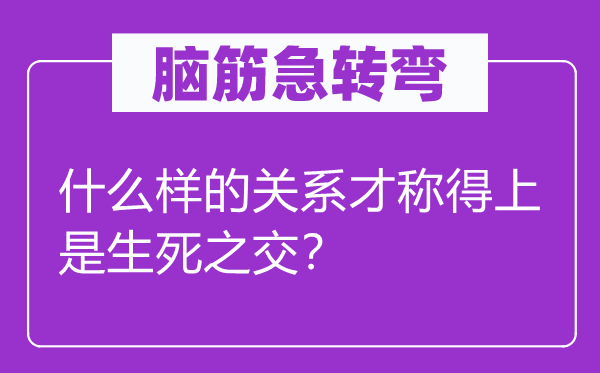 脑子急转弯：甚么样的干系才称得上是存亡之交？