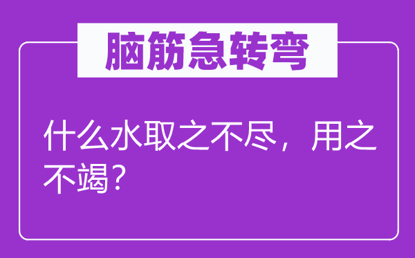 脑子急转弯：甚么水取之不尽，用之不竭？
