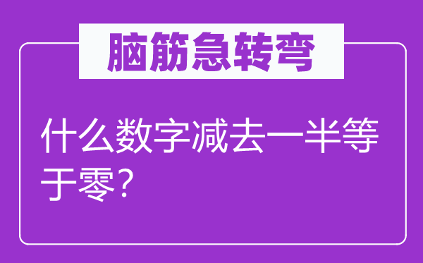 脑子急转弯：甚么数字减去一半即是零？