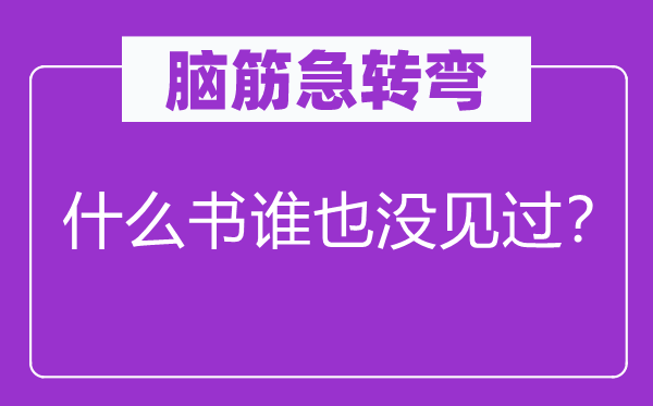 脑子急转弯：甚么书谁也没见过？