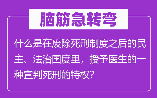 脑子急转弯：甚么是在拔除极刑轨制以后的民主、法治国家里，授与大夫的一种宣判极刑的特权？
