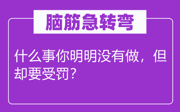 脑子急转弯：甚么事你明显不做，但却要受罚？