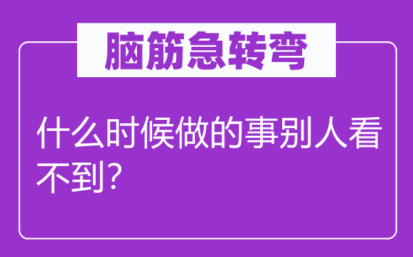 脑子急转弯：甚么时辰做的事别人看不到？