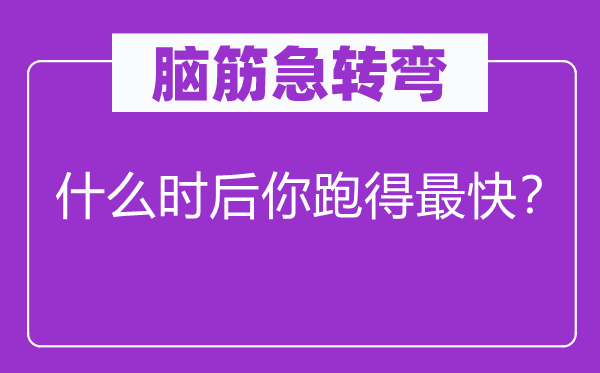 脑子急转弯：甚么时后你跑得最快？