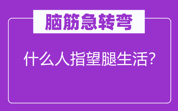 脑子急转弯：甚么人期望腿糊口？